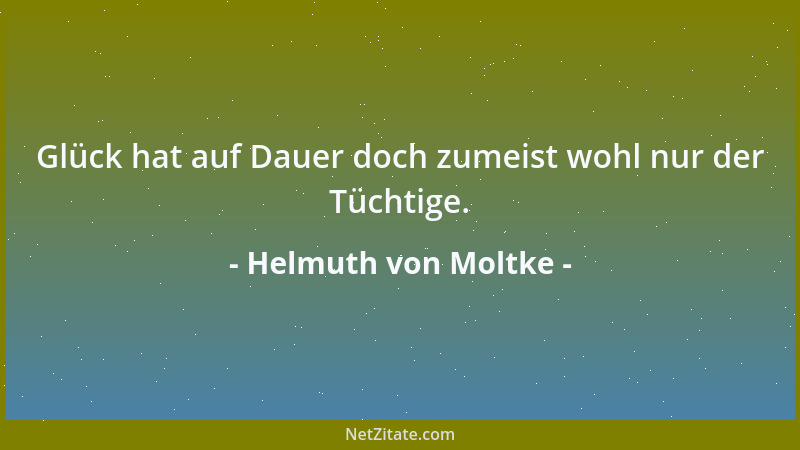 Helmuth von Moltke - Glück hat auf Dauer doch zumeist wohl nur der Tüchtige....