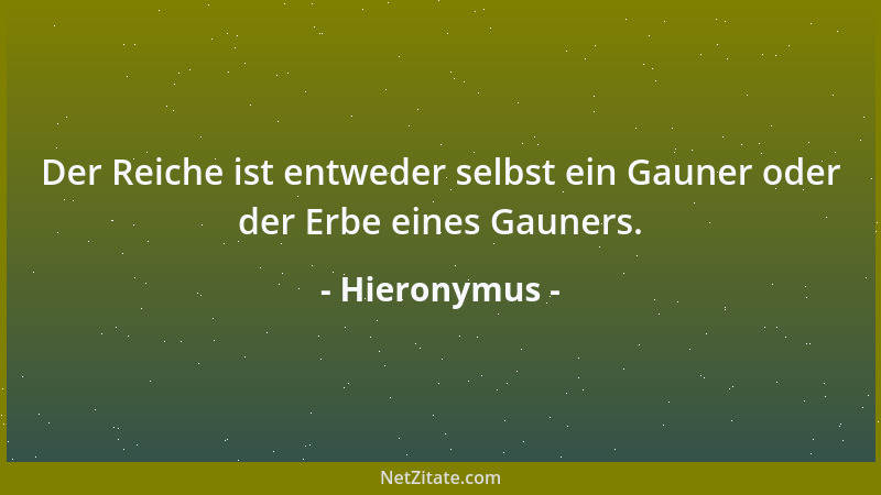Hieronymus - Der Reiche ist entweder selbst ein Gauner oder der Erbe eines Gauners....