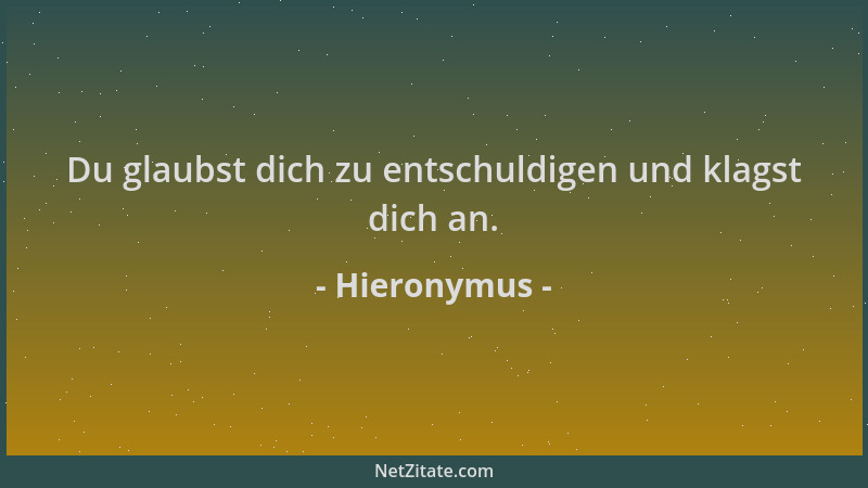 Hieronymus - Du glaubst dich zu entschuldigen und klagst dich an....