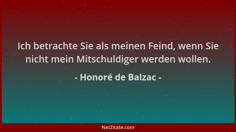 Honoré de Balzac - Ich betrachte Sie als meinen Feind, wenn Sie nicht mein Mitschuldiger werden wollen....