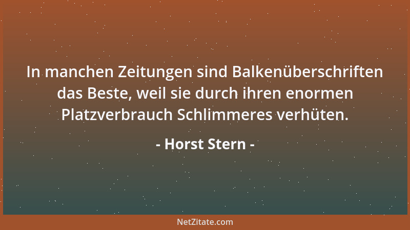 Horst Stern - In manchen Zeitungen sind Balkenüberschriften das Beste, weil sie durch ihren enormen Platzverbrauch Schlimme...