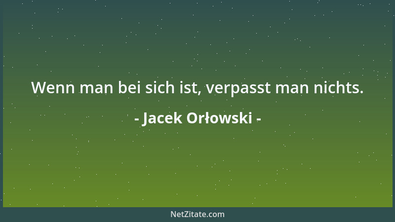 Jacek Orłowski - Wenn man bei sich ist, verpasst man nichts....