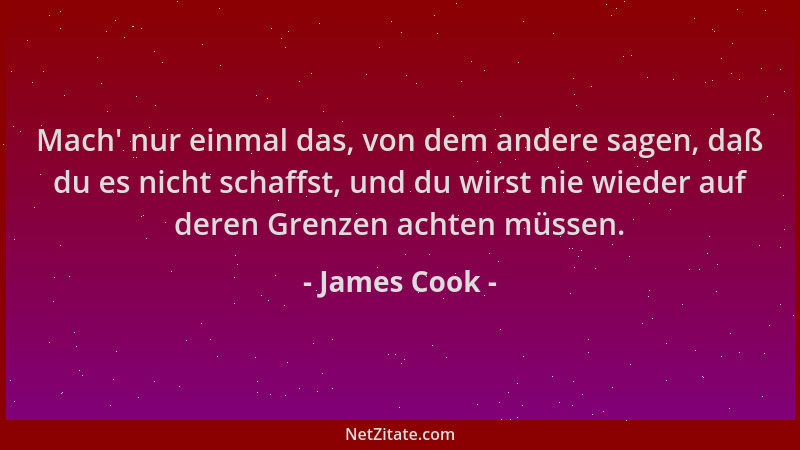 James Cook - Mach ' nur einmal das, von dem andere sagen, daß du es nicht schaffst, und du wirst nie wieder auf deren Grenze...