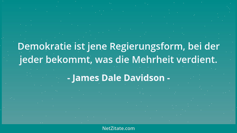 James Dale Davidson - Demokratie ist jene Regierungsform, bei der jeder bekommt, was die Mehrheit verdient....