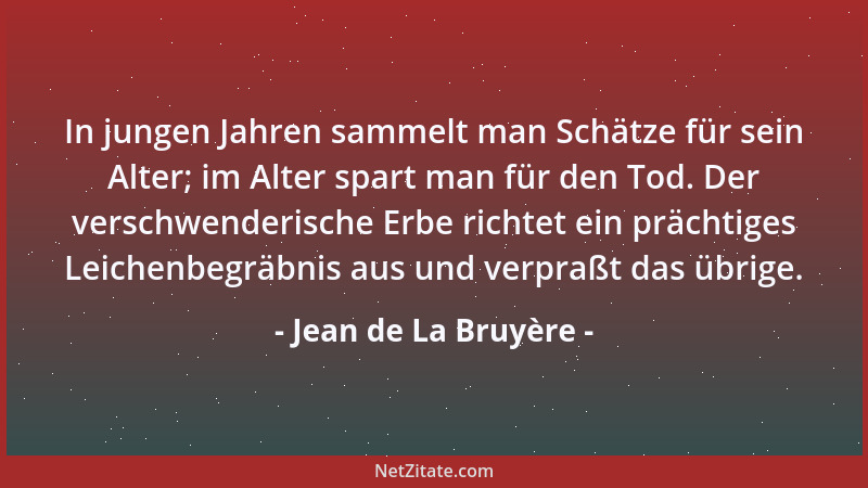 Jean de La Bruyère - In jungen Jahren sammelt man Schätze für sein Alter; im Alter spart man für den Tod. Der verschwenderi...