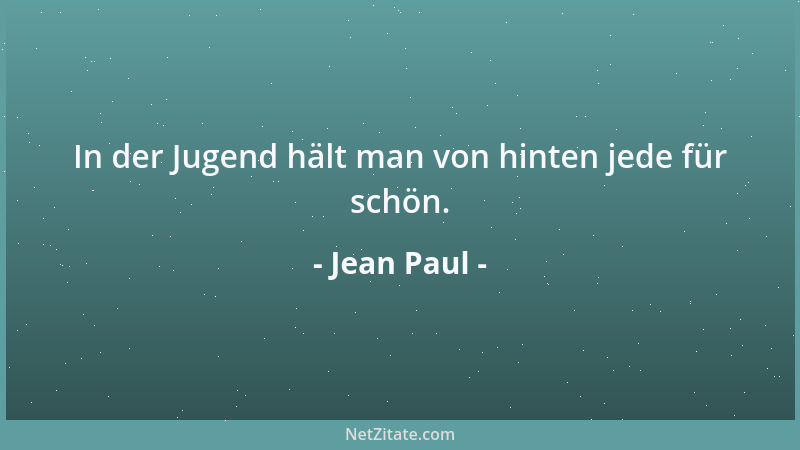 Jean Paul - In der Jugend hält man von hinten jede für schön....