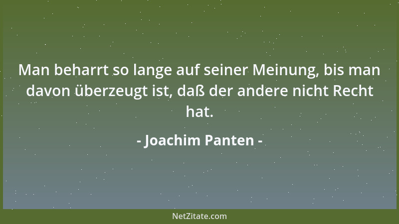 Joachim Panten - Man beharrt so lange auf seiner Meinung, bis man davon überzeugt ist, daß der andere nicht Recht hat....