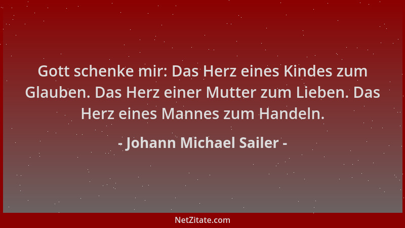 Johann Michael Sailer - Gott schenke mir: Das Herz eines Kindes zum Glauben. Das Herz einer Mutter zum Lieben. Das Herz ein...
