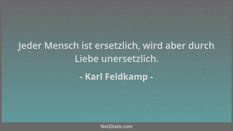 Karl Feldkamp - Jeder Mensch ist ersetzlich, wird aber durch Liebe unersetzlich....