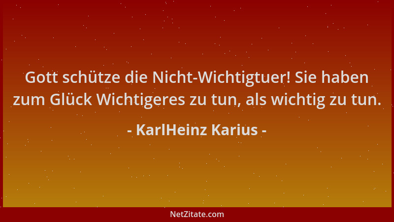 KarlHeinz Karius - Gott schütze die Nicht-Wichtigtuer! Sie haben zum Glück Wichtigeres zu tun, als wichtig zu tun....