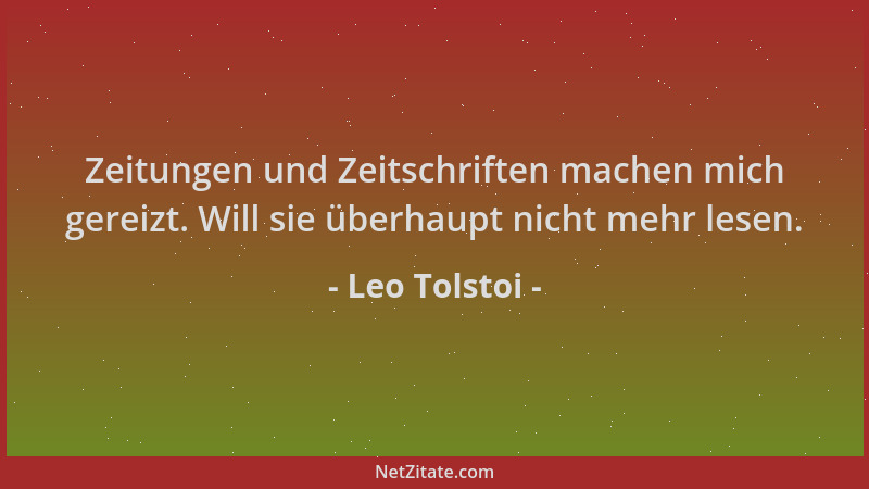 Leo Tolstoi - Zeitungen und Zeitschriften machen mich gereizt. Will sie überhaupt nicht mehr lesen....