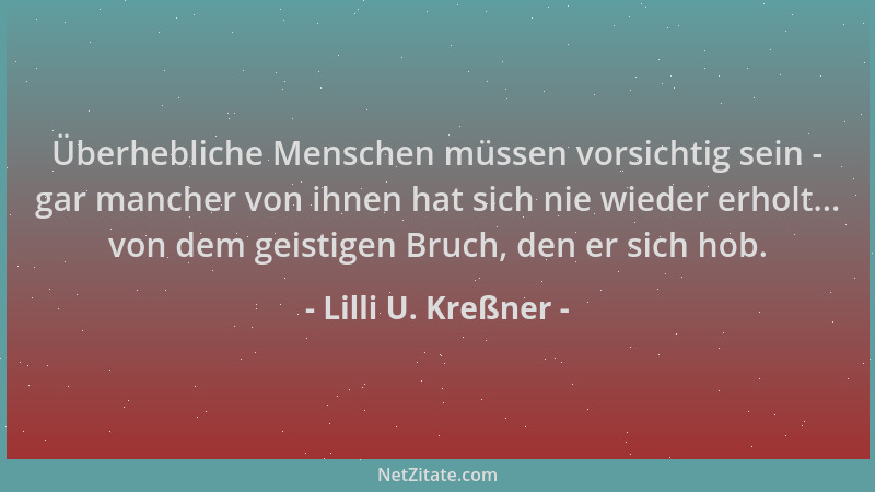 Lilli U. Kreßner - Überhebliche Menschen müssen vorsichtig sein - gar mancher von ihnen hat sich nie wieder erholt... von d...