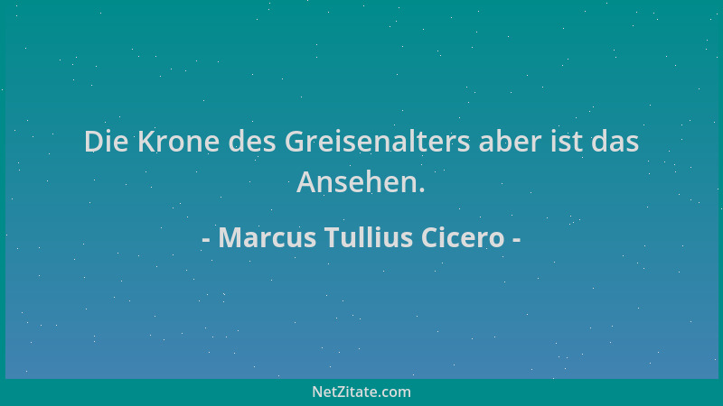 Marcus Tullius Cicero - Die Krone des Greisenalters aber ist das Ansehen....