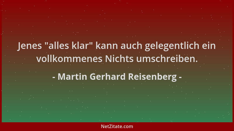 Martin Gerhard Reisenberg - Jenes  "alles klar " kann auch gelegentlich ein vollkommenes Nichts umschreiben....