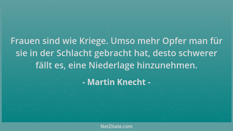Martin Knecht - Frauen sind wie Kriege. Umso mehr Opfer man für sie in der Schlacht gebracht hat, desto schwerer fällt es,...