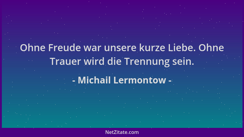 Michail Lermontow - Ohne Freude war unsere kurze Liebe. Ohne Trauer wird die Trennung sein....