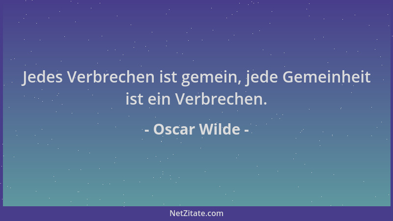 Oscar Wilde - Jedes Verbrechen ist gemein, jede Gemeinheit ist ein Verbrechen....