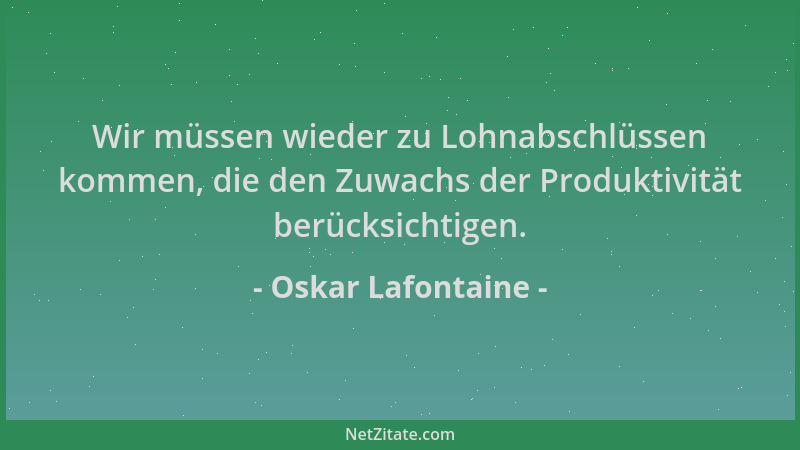 Oskar Lafontaine - Wir müssen wieder zu Lohnabschlüssen kommen, die den Zuwachs der Produktivität berücksichtigen....