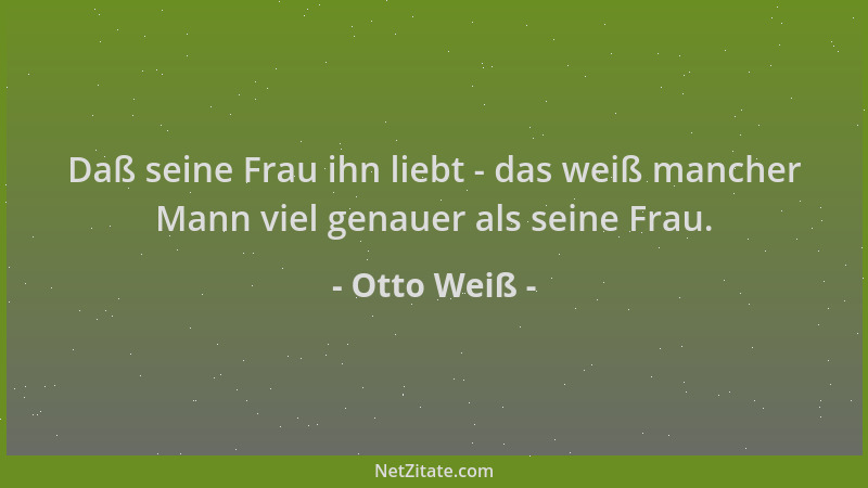 Otto Weiß - Daß seine Frau ihn liebt - das weiß mancher Mann viel genauer als seine Frau....