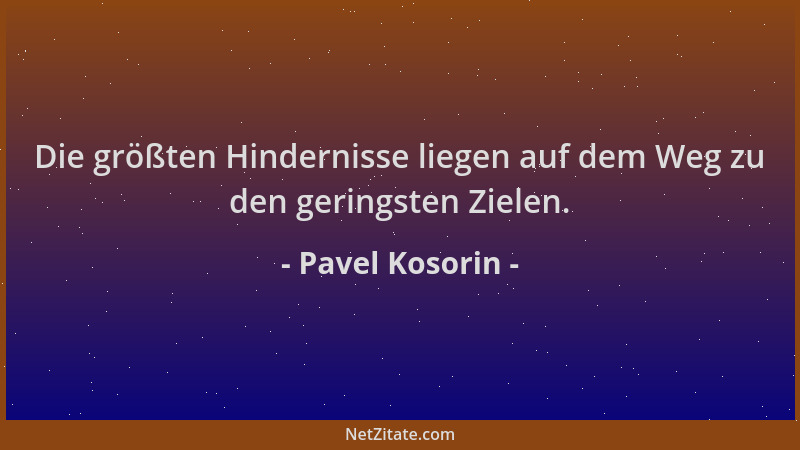 Pavel Kosorin - Die größten Hindernisse liegen auf dem Weg zu den geringsten Zielen....