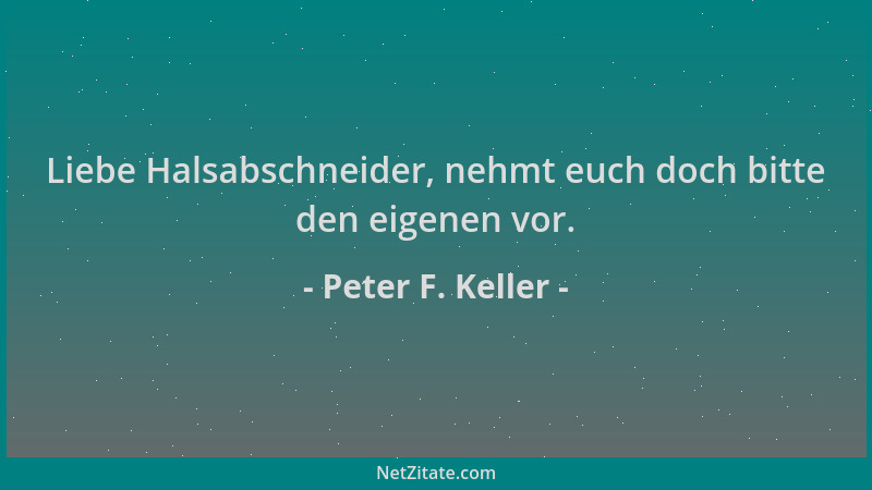 Peter F. Keller - Liebe Halsabschneider, nehmt euch doch bitte den eigenen vor....