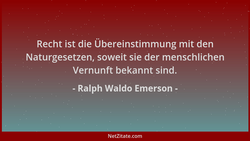 Ralph Waldo Emerson - Recht ist die Übereinstimmung mit den Naturgesetzen, soweit sie der menschlichen Vernunft bekannt sin...