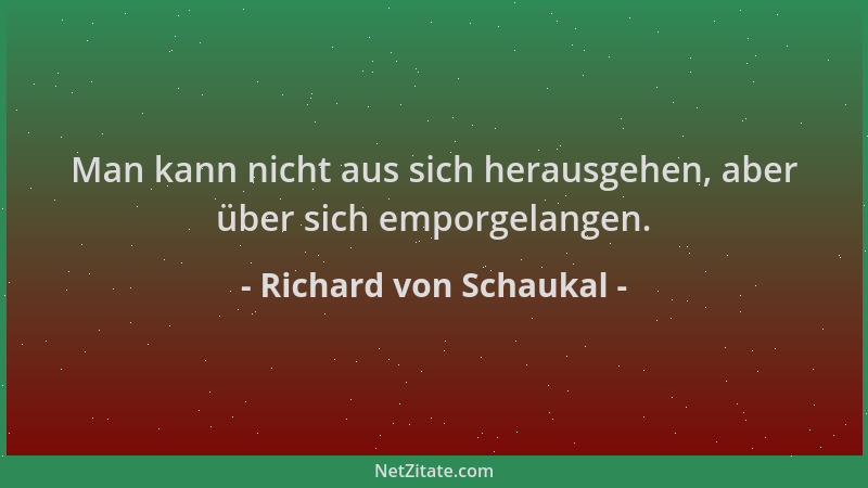 Richard von Schaukal - Man kann nicht aus sich herausgehen, aber über sich emporgelangen....
