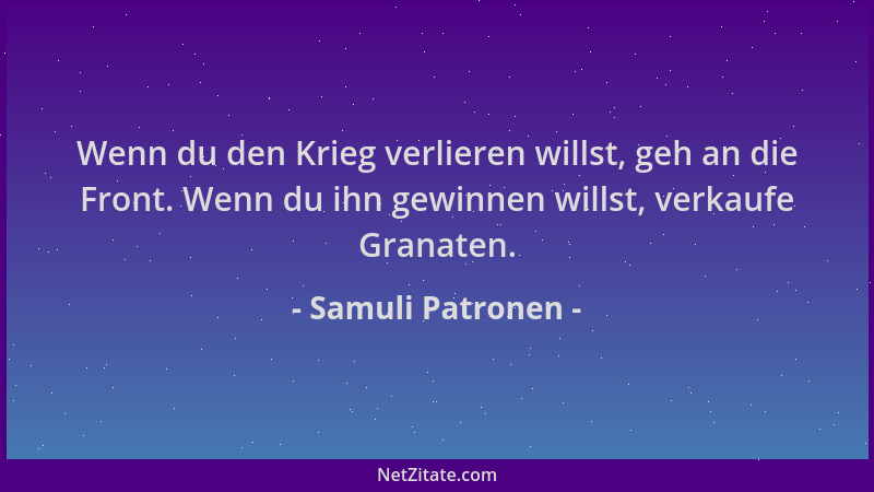 Samuli Patronen - Wenn du den Krieg verlieren willst, geh an die Front. Wenn du ihn gewinnen willst, verkaufe Granaten....