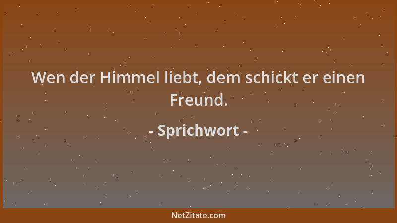 Sprichwort - Wen der Himmel liebt, dem schickt er einen Freund....