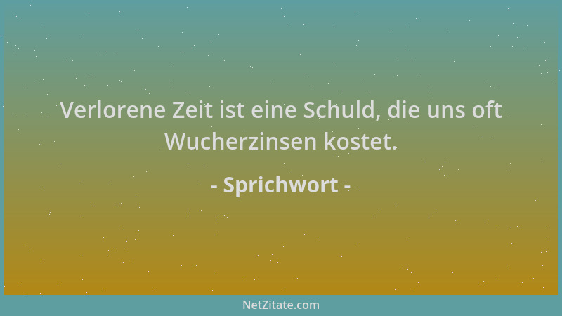 Sprichwort - Verlorene Zeit ist eine Schuld, die uns oft Wucherzinsen kostet....