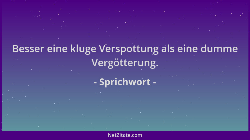 Sprichwort - Besser eine kluge Verspottung als eine dumme Vergötterung....