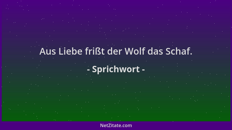 Sprichwort - Aus Liebe frißt der Wolf das Schaf....
