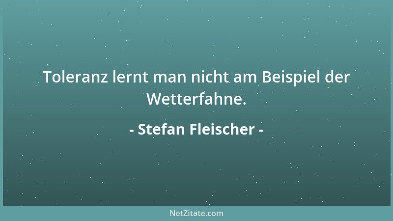 Stefan Fleischer - Toleranz lernt man nicht am Beispiel der Wetterfahne....