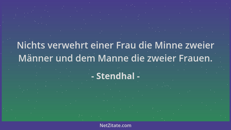 Stendhal - Nichts verwehrt einer Frau die Minne zweier Männer und dem Manne die zweier Frauen....