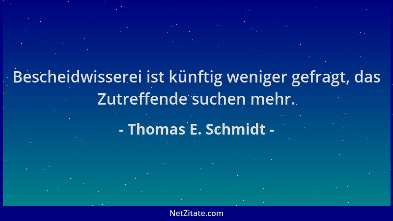 Thomas E. Schmidt - Bescheidwisserei ist künftig weniger gefragt, das Zutreffende suchen mehr....