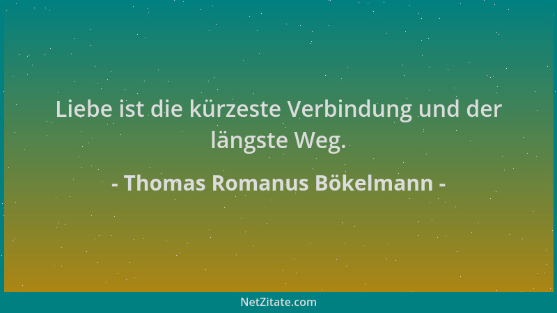 Thomas Romanus Bökelmann - Liebe ist die kürzeste Verbindung und der längste Weg....