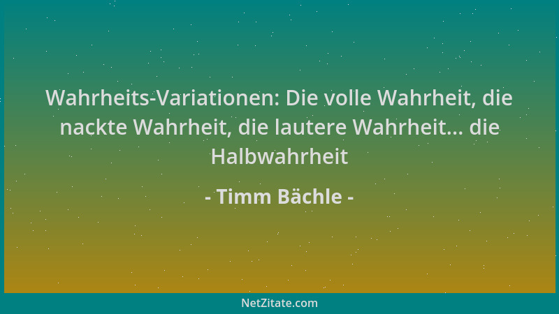 Timm Bächle - Wahrheits-Variationen: Die volle Wahrheit, die nackte Wahrheit, die lautere Wahrheit... die Halbwahrheit...