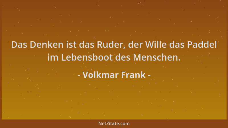 Volkmar Frank - Das Denken ist das Ruder, der Wille das Paddel im Lebensboot des Menschen....