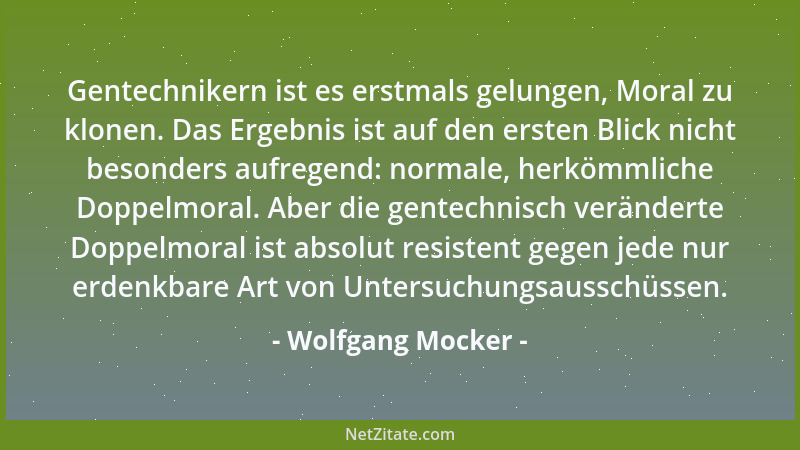 Wolfgang Mocker - Gentechnikern ist es erstmals gelungen, Moral zu klonen. Das Ergebnis ist auf den ersten Blick nicht beso...