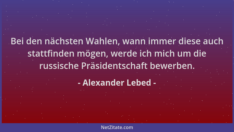 Alexander Lebed - Bei den nächsten Wahlen, wann immer diese auch stattfinden mögen, werde ich mich um die russische Präside...