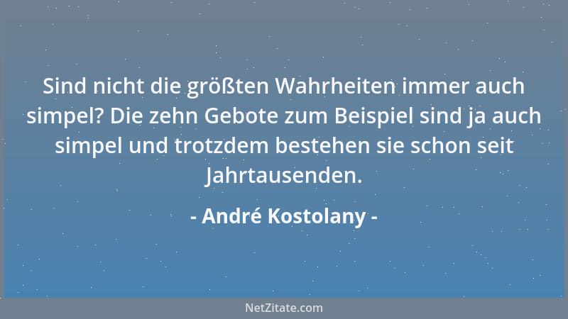 André Kostolany - Sind nicht die größten Wahrheiten immer auch simpel? Die zehn Gebote zum Beispiel sind ja auch simpel und...