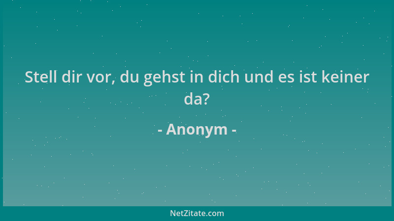 Anonym - Stell dir vor, du gehst in dich und es ist keiner da?...