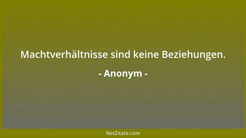 Anonym - Machtverhältnisse sind keine Beziehungen....
