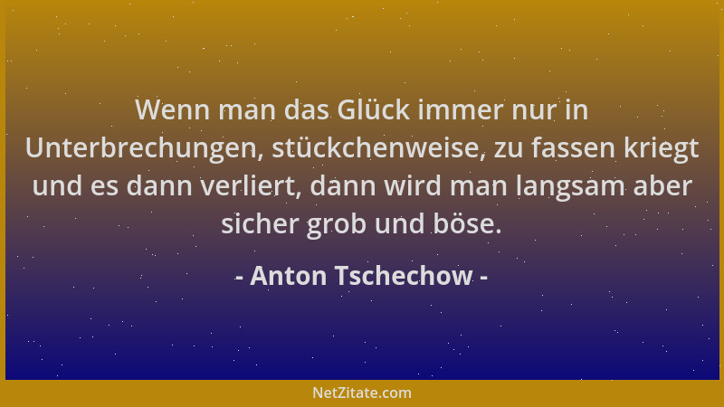 Anton Tschechow - Wenn man das Glück immer nur in Unterbrechungen, stückchenweise, zu fassen kriegt und es dann verliert, d...