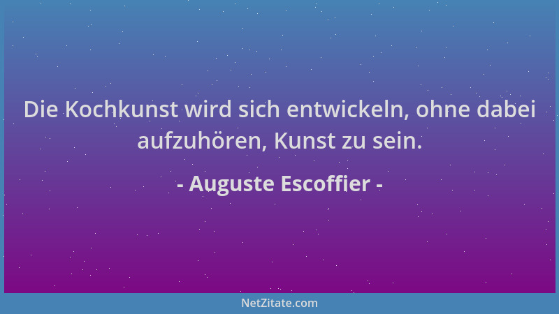 Auguste Escoffier - Die Kochkunst wird sich entwickeln, ohne dabei aufzuhören, Kunst zu sein....