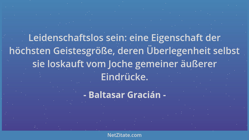 Baltasar Gracián - Leidenschaftslos sein: eine Eigenschaft der höchsten Geistesgröße, deren Überlegenheit selbst sie loskau...