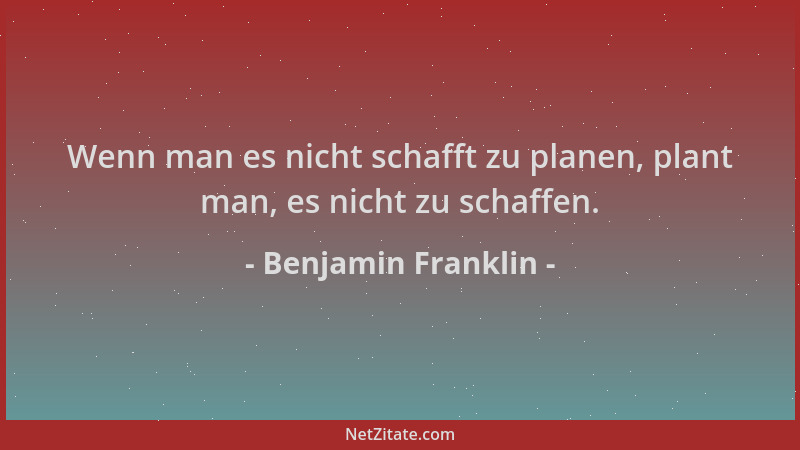 Benjamin Franklin - Wenn man es nicht schafft zu planen, plant man, es nicht zu schaffen....