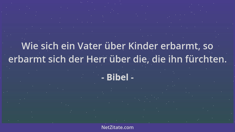 Bibel - Wie sich ein Vater über Kinder erbarmt, so erbarmt sich der Herr über die, die ihn fürchten....