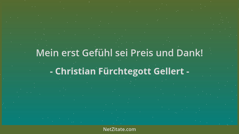 Christian Fürchtegott Gellert - Mein erst Gefühl sei Preis und Dank!...