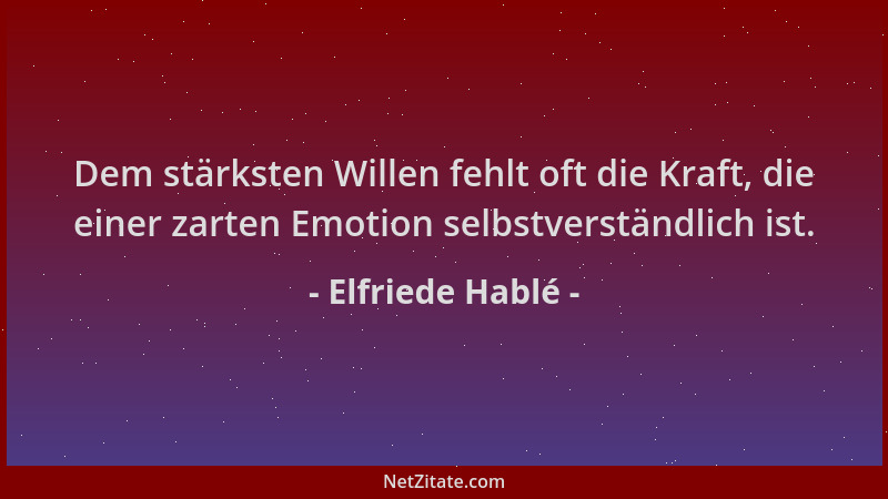 Elfriede Hablé - Dem stärksten Willen fehlt oft die Kraft, die einer zarten Emotion selbstverständlich ist....